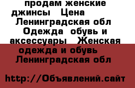 продам женские джинсы › Цена ­ 2 500 - Ленинградская обл. Одежда, обувь и аксессуары » Женская одежда и обувь   . Ленинградская обл.